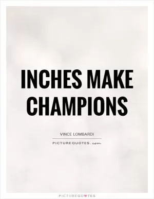 Inches make champions Picture Quote #1