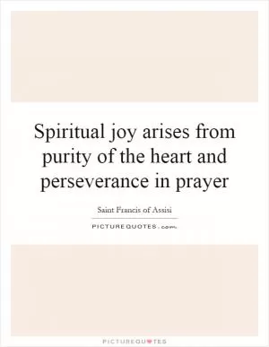 Spiritual joy arises from purity of the heart and perseverance in prayer Picture Quote #1