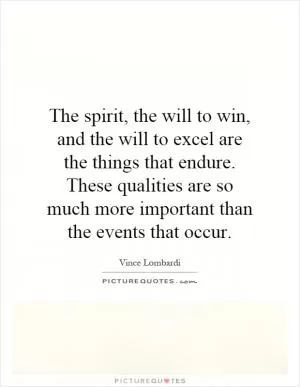 The spirit, the will to win, and the will to excel are the things that endure. These qualities are so much more important than the events that occur Picture Quote #1