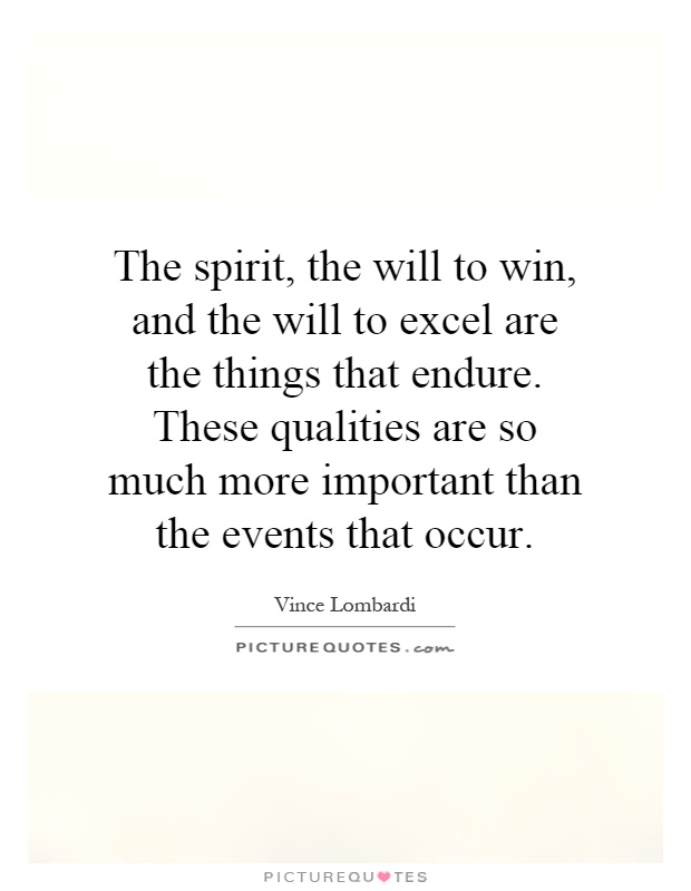 The spirit, the will to win, and the will to excel are the things that endure. These qualities are so much more important than the events that occur Picture Quote #1