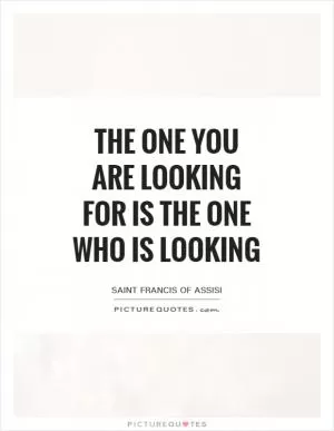 The one you are looking for is the one who is looking Picture Quote #1