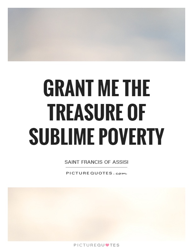 Grant me the treasure of sublime poverty Picture Quote #1