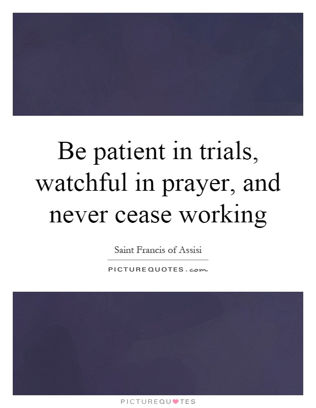 Be patient in trials, watchful in prayer, and never cease working Picture Quote #1