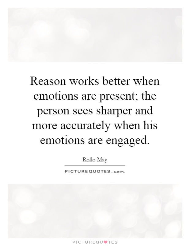 Reason works better when emotions are present; the person sees sharper and more accurately when his emotions are engaged Picture Quote #1