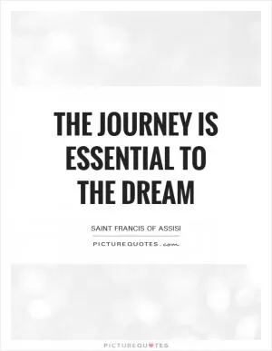 The journey is essential to the dream Picture Quote #1
