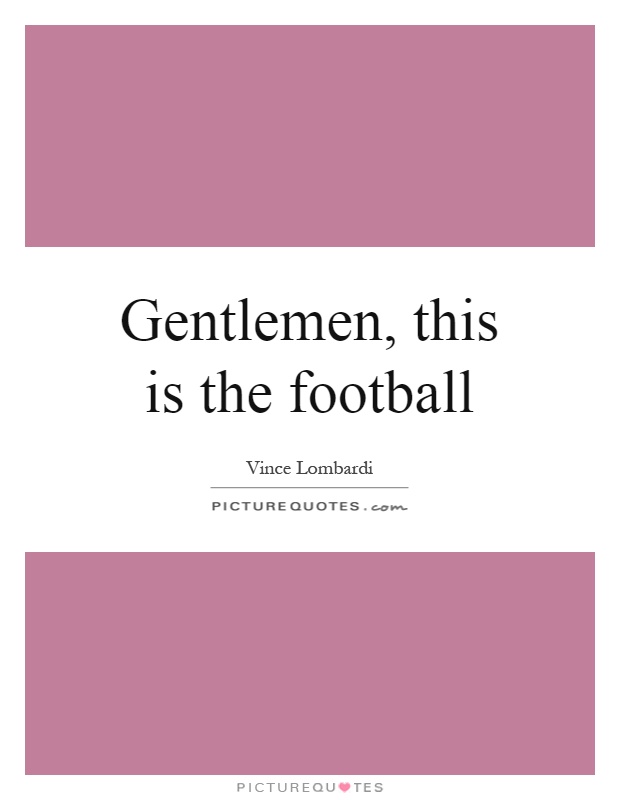 Gentlemen, this is the football Picture Quote #1