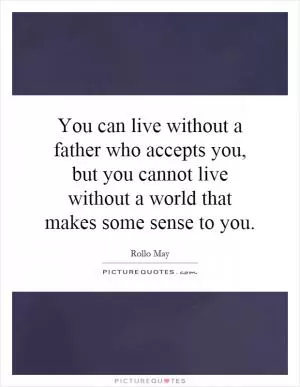 You can live without a father who accepts you, but you cannot live without a world that makes some sense to you Picture Quote #1