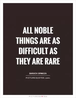 All noble things are as difficult as they are rare Picture Quote #1