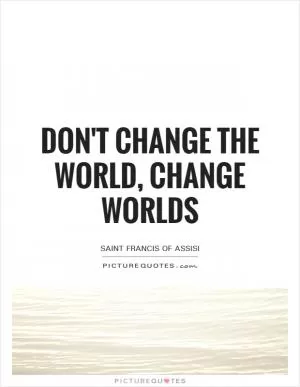 Don't change the world, change worlds Picture Quote #1