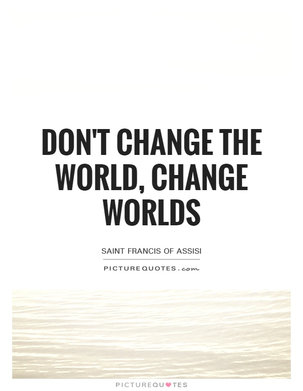 Don't change the world, change worlds Picture Quote #1