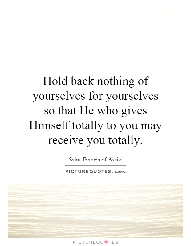 Hold back nothing of yourselves for yourselves so that He who gives Himself totally to you may receive you totally Picture Quote #1