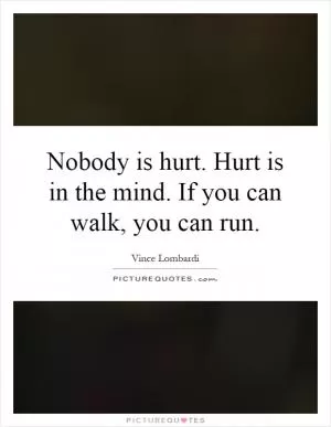 Nobody is hurt. Hurt is in the mind. If you can walk, you can run Picture Quote #1