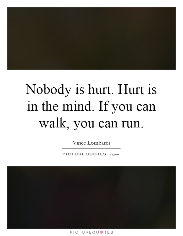 Nobody is hurt. Hurt is in the mind. If you can walk, you can run Picture Quote #1