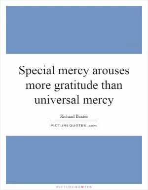Special mercy arouses more gratitude than universal mercy Picture Quote #1