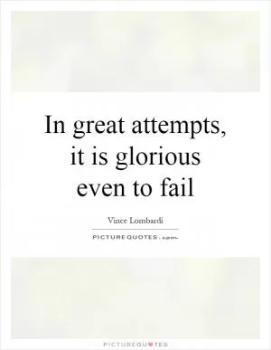 In great attempts, it is glorious even to fail Picture Quote #1