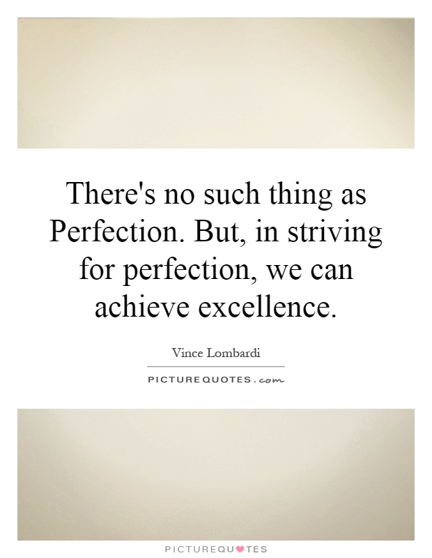 There's no such thing as Perfection. But, in striving for perfection, we can achieve excellence Picture Quote #1