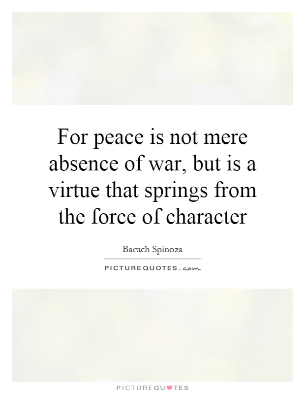 For peace is not mere absence of war, but is a virtue that springs from the force of character Picture Quote #1