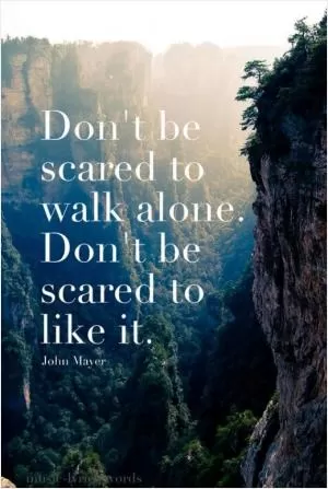 Don't be scared to walk alone, and don't be scared to like it Picture Quote #1