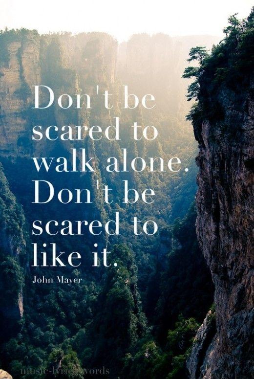 Don't be scared to walk alone, and don't be scared to like it Picture Quote #1
