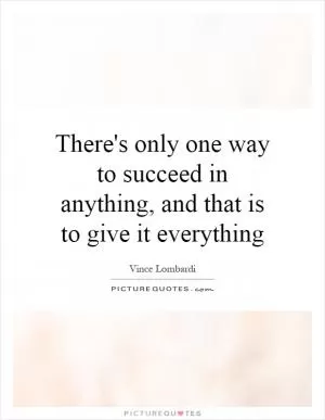 There's only one way to succeed in anything, and that is to give it everything Picture Quote #1