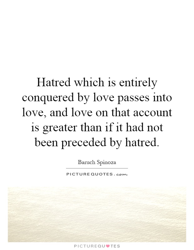 Hatred which is entirely conquered by love passes into love, and love on that account is greater than if it had not been preceded by hatred Picture Quote #1