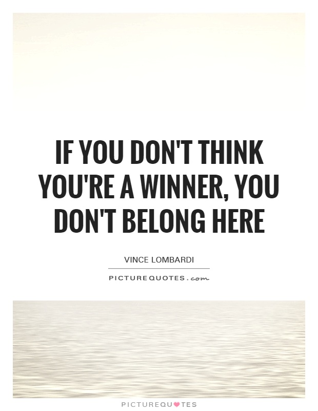 If you don't think you're a winner, you don't belong here Picture Quote #1