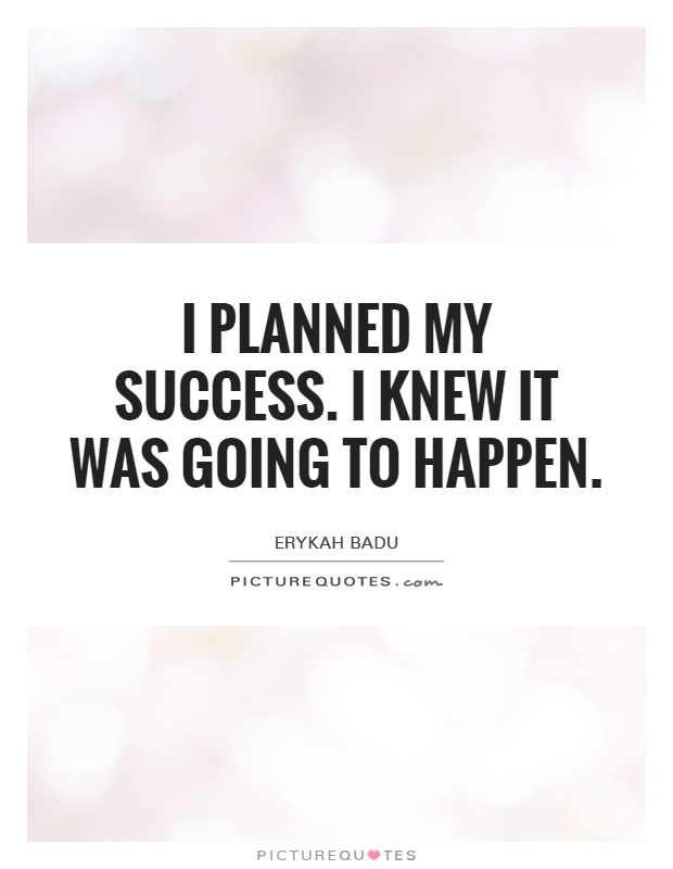 I planned my success. I knew it was going to happen Picture Quote #1