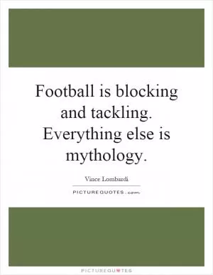 Football is blocking and tackling. Everything else is mythology Picture Quote #1