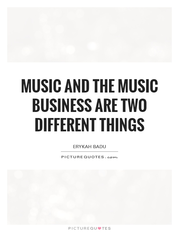 Music and the music business are two different things Picture Quote #1