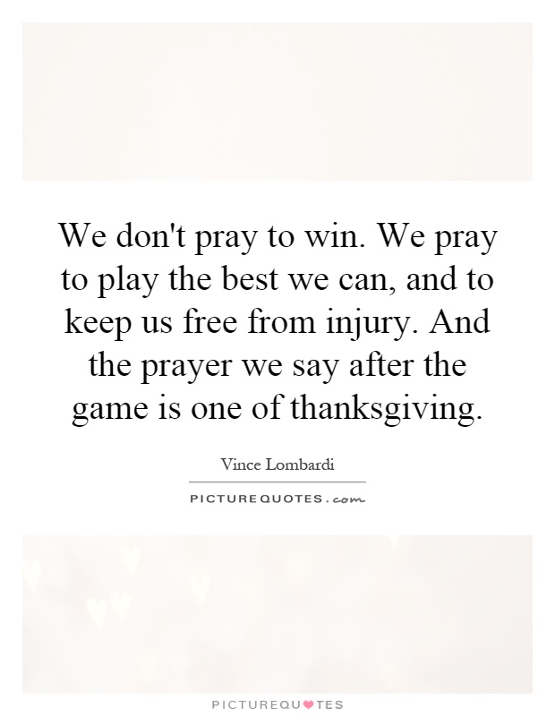 We don't pray to win. We pray to play the best we can, and to keep us free from injury. And the prayer we say after the game is one of thanksgiving Picture Quote #1