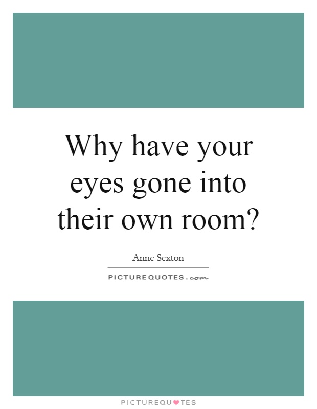 Why have your eyes gone into their own room? Picture Quote #1
