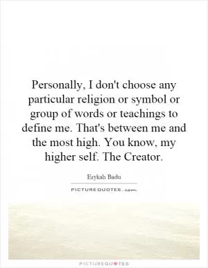 Personally, I don't choose any particular religion or symbol or group of words or teachings to define me. That's between me and the most high. You know, my higher self. The Creator Picture Quote #1