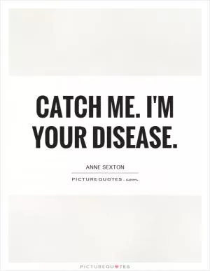 Catch me. I'm your disease Picture Quote #1