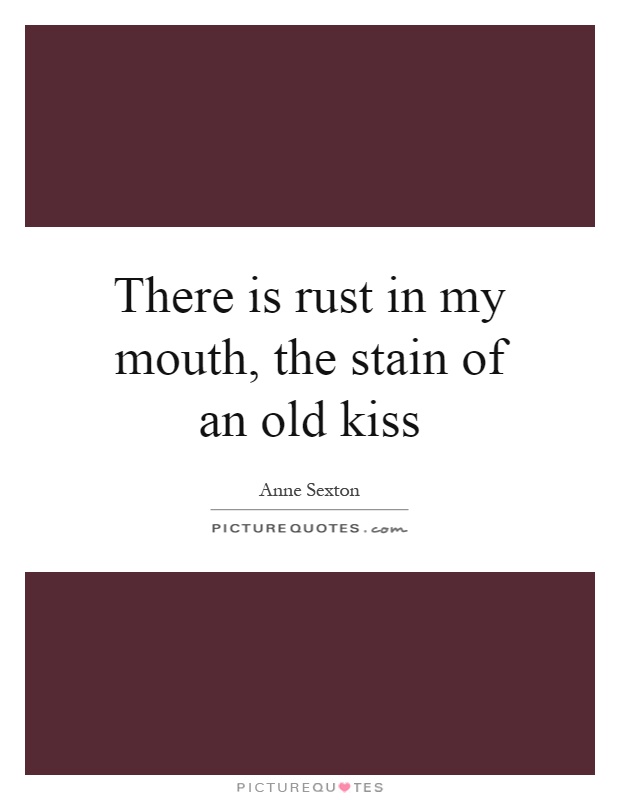 There is rust in my mouth, the stain of an old kiss Picture Quote #1