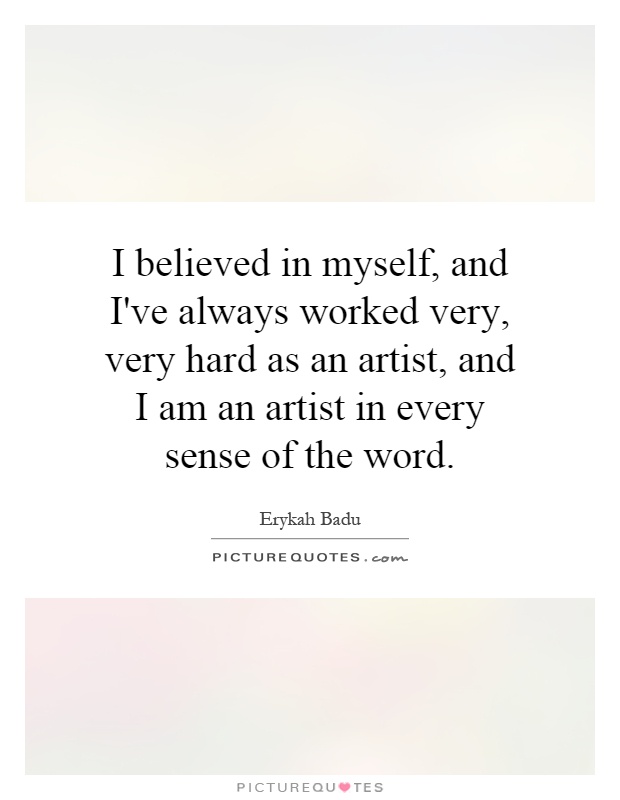 I believed in myself, and I've always worked very, very hard as an artist, and I am an artist in every sense of the word Picture Quote #1