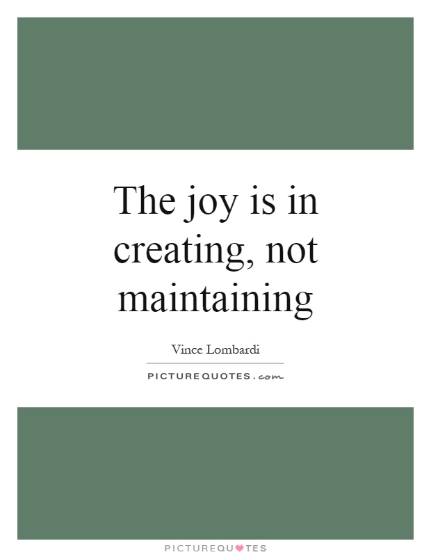 The joy is in creating, not maintaining Picture Quote #1