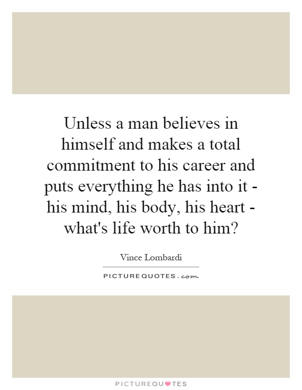 Unless a man believes in himself and makes a total commitment to his career and puts everything he has into it - his mind, his body, his heart - what's life worth to him? Picture Quote #1