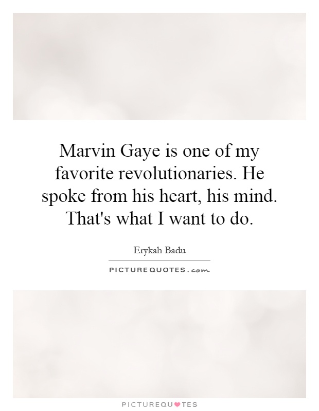 Marvin Gaye is one of my favorite revolutionaries. He spoke from his heart, his mind. That's what I want to do Picture Quote #1
