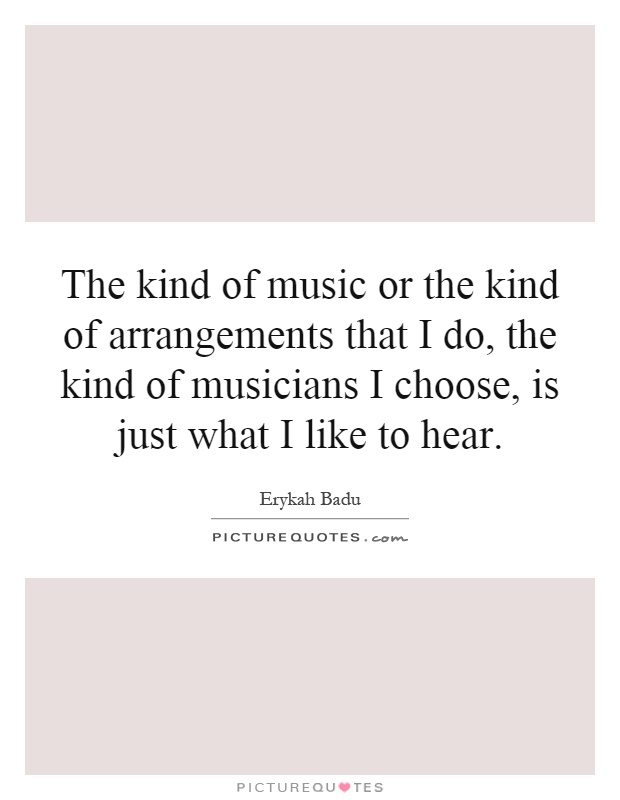 The kind of music or the kind of arrangements that I do, the kind of musicians I choose, is just what I like to hear Picture Quote #1
