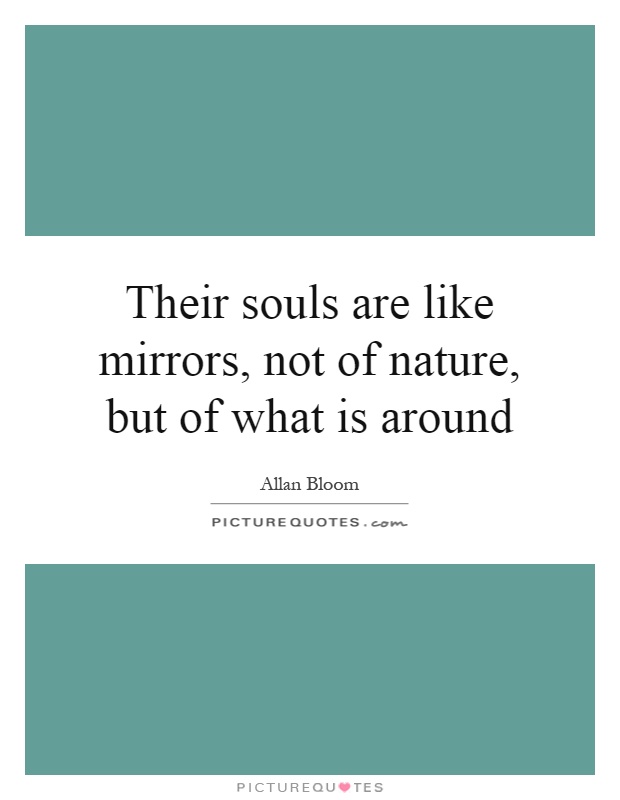 Their souls are like mirrors, not of nature, but of what is around Picture Quote #1