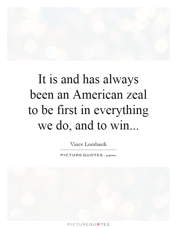 It is and has always been an American zeal to be first in everything we do, and to win Picture Quote #1