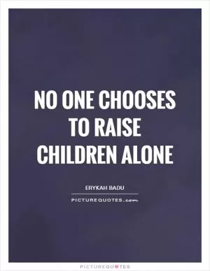 No one chooses to raise children alone Picture Quote #1