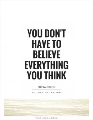 You don't have to believe everything you think Picture Quote #1