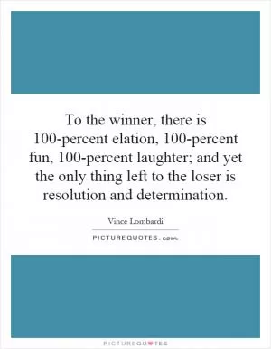 To the winner, there is 100-percent elation, 100-percent fun, 100-percent laughter; and yet the only thing left to the loser is resolution and determination Picture Quote #1