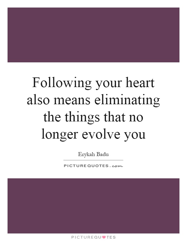 Following your heart also means eliminating the things that no longer evolve you Picture Quote #1