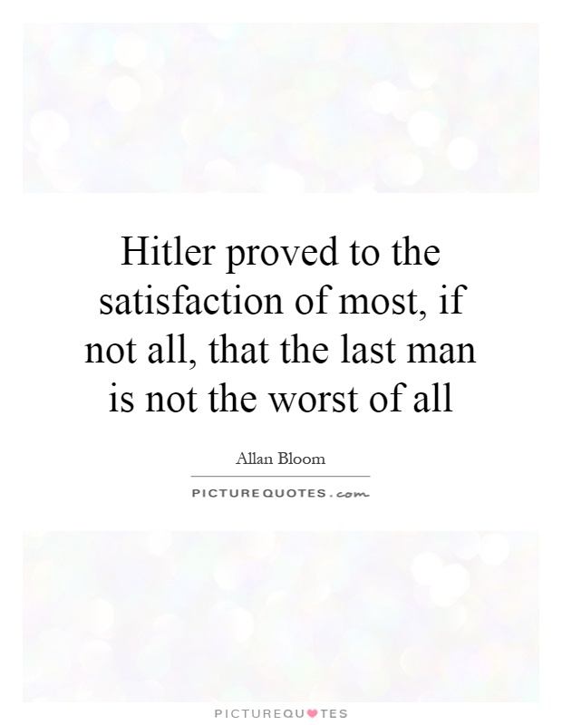 Hitler proved to the satisfaction of most, if not all, that the last man is not the worst of all Picture Quote #1