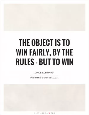 The object is to win fairly, by the rules - but to win Picture Quote #1