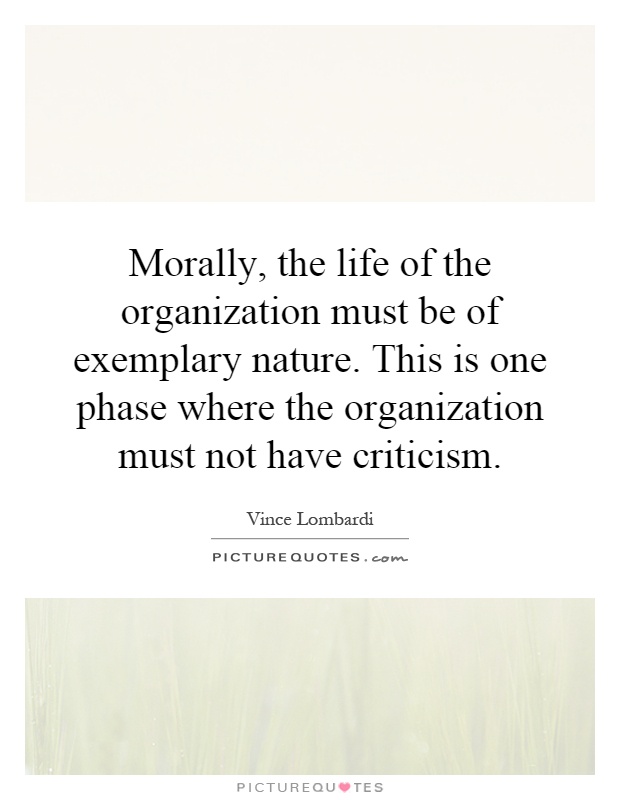 Morally, the life of the organization must be of exemplary nature. This is one phase where the organization must not have criticism Picture Quote #1