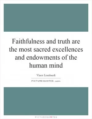 Faithfulness and truth are the most sacred excellences and endowments of the human mind Picture Quote #1