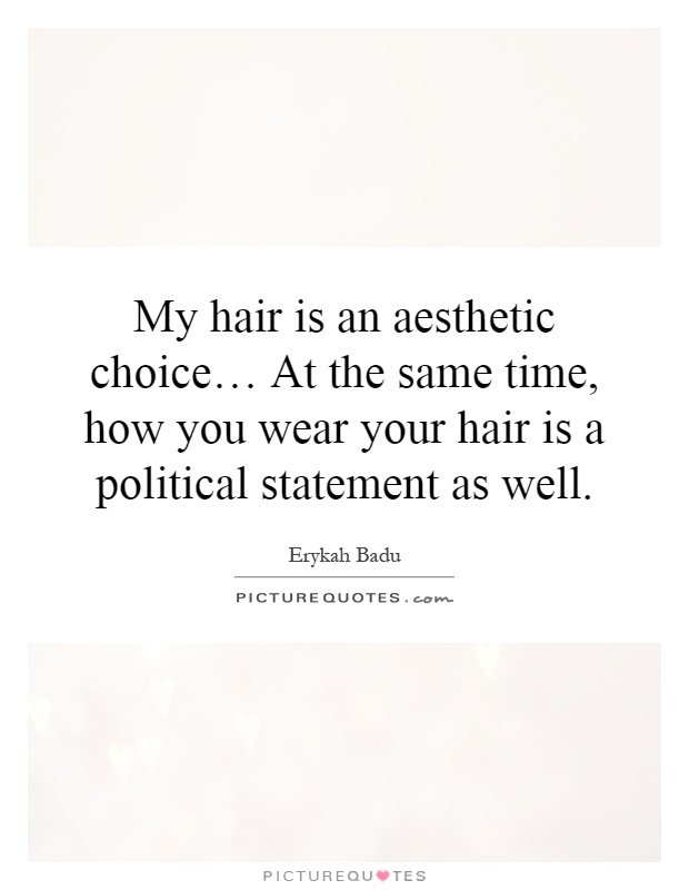 My hair is an aesthetic choice… At the same time, how you wear your hair is a political statement as well Picture Quote #1